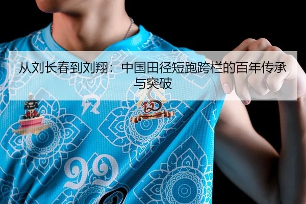 从刘长春到刘翔：中国田径短跑跨栏的百年传承与突破